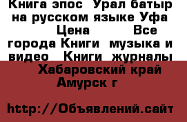 Книга эпос “Урал-батыр“ на русском языке Уфа, 1981 › Цена ­ 500 - Все города Книги, музыка и видео » Книги, журналы   . Хабаровский край,Амурск г.